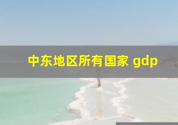 中东地区所有国家 gdp